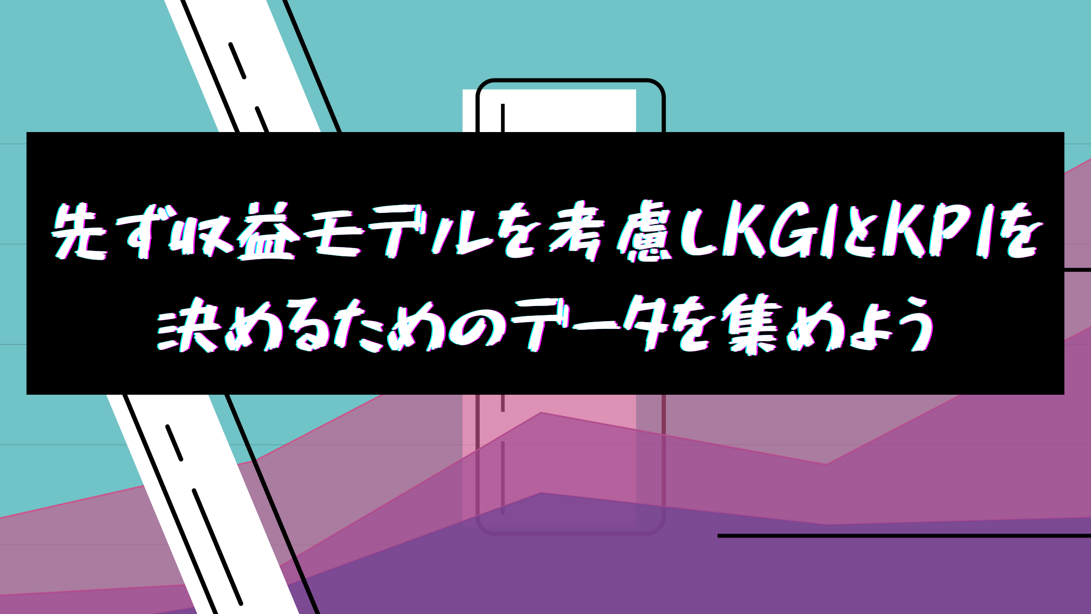 先ず収益モデルを考慮しKGIとKPIを決めるためのデータを集めよう